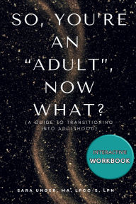 Title: You're An Adult, Now What?: A Guide to Transitioning Into Adulthood, Author: Sara Unger