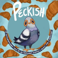 Title: Peckish: The Extraordinary Tale of an Ordinary Pigeon's Quest for a Croissant, Author: Gabby Comelleri