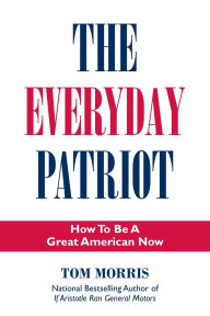 Title: The Everyday Patriot: How to be a Great American Now, Author: Tom Morris