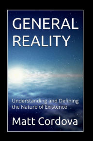Title: General Reality: Understanding and Defining the Nature of Existence, Author: Matt Cordova