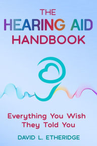 Title: The Hearing Aid Handbook: Everything You Wish They Told You: Everything you, Author: David L Etheridge