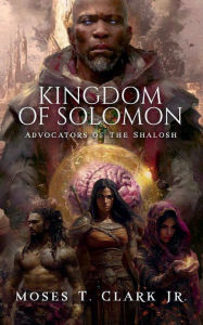 Title: Kingdom of Solomon: Advocators of The Shalosh, Author: M. T. Clark Jr.