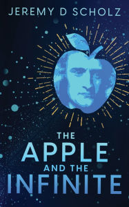 Title: The Apple and the Infinite, Author: Jeremy D Scholz