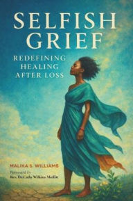 Title: Selfish Grief: Redefining Healing After Loss, Author: Malika S Williams