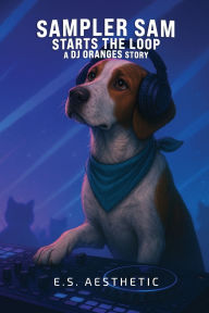 Title: Sampler Sam Starts the Loop: a DJ ORANGES Story About Looping, Timing, and Focus, Author: E S Aesthetic