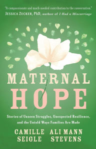 Title: Maternal Hope: Stories of Unseen Struggles, Unexpected Resilience, and the Untold Ways Families Are Made, Author: Camille Seigle