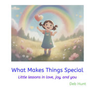 Title: What Makes Things Special: Little lessons in love, joy, and you, Author: Deb Hunt