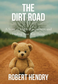 Title: The Dirt Road: A Story of Family, Forgiveness, and Finding Your Way Home, Author: Robert Hendry