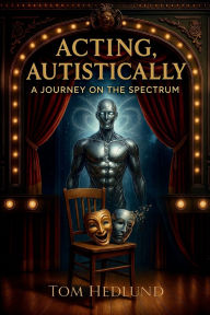 Title: Acting, Autistically: A Journey on the Spectrum, Author: Tom Hedlund