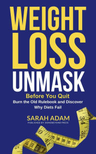 Title: Weight Loss Unmask: Before You Quit, Burn the Old Rulebook and Discover Why Diets Fail, Author: Sarah Adam