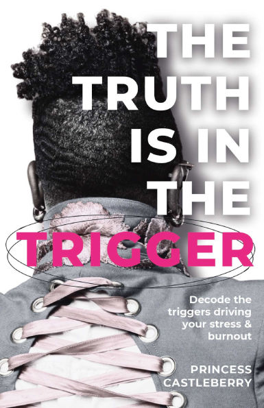 The Truth Is in the Trigger: Decode the Triggers Driving Your Stress & Burnout