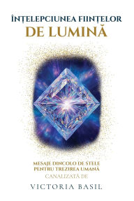 Title: Ã¯Â¿Â½nțelepciunea Ființelor De Lumina: Mesaje Dincolo de Stele Pentru Trezirea Umană, Author: Victoria Basil