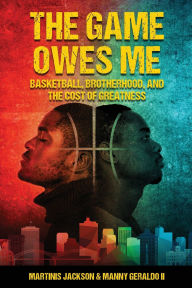 Title: The Game Owes Me: Basketball, Brotherhood, and the Cost of Greatness, Author: Martinis M Jackson