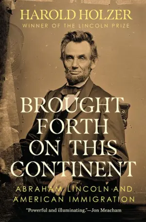 Title: Brought Forth on This Continent: Abraham Lincoln and American Immigration, Author: Harold Holzer