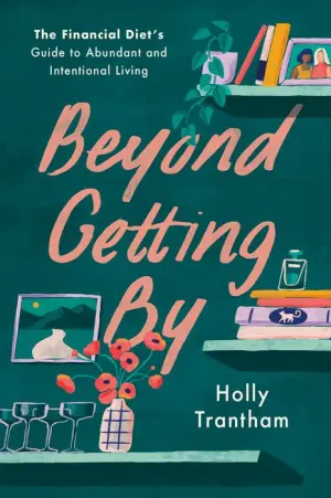 Title: Beyond Getting By: The Financial Diet's Guide to Abundant and Intentional Living, Author: Holly Trantham