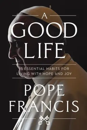 Title: A Good Life: 15 Essential Habits for Living with Hope and Joy, Author: Pope Francis