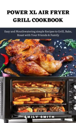 Power xl Air Fryer Grill Cookbook: Easy and Mouthwatering Simple Recipes to  Grill, Bake, Roast With Your Friends & Family by Emily Smith, eBook