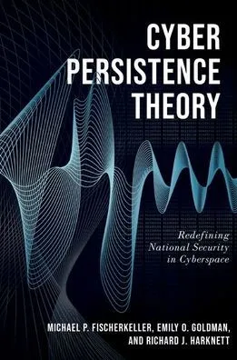 Cyber Persistence Theory: Redefining National Security in Cyberspace