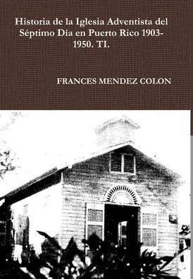 Historia de la Iglesia Adventista del Séptimo Día en Puerto Rico desde 1903  hasta el1950 TI by FRANCES MENDEZ COLON, Hardcover | Barnes & Noble®