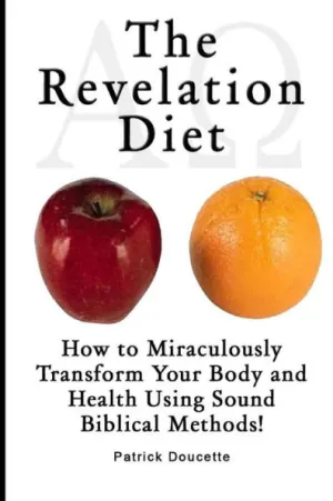 The Revelation Diet - How to Miraculously Transform Your Body and Health  Using Sound Biblical Methods! by Patrick Doucette, Paperback