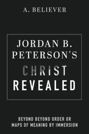Jordan B. Peterson's Christ Revealed: Beyond Beyond Order or Maps of Meaning  by Immersion by A. Believer, Paperback