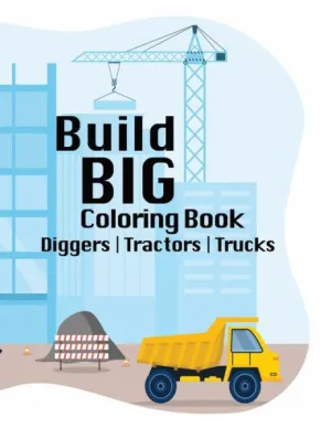 Build BIG Coloring Book: Exploring Creativity in the World of Construction, Trucks, Tractors, Diggers, Ages 6+, Youth, Tweens, Inspiration for Future Builders, 50 Coloring Pages [Book]