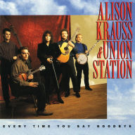 Title: Every Time You Say Goodbye, Artist: Alison Krauss & Union Station