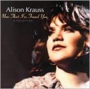 Title: Now That I've Found You: A Collection, Artist: Alison Krauss