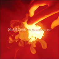 Title: Why Should the Fire Die?, Artist: Nickel Creek