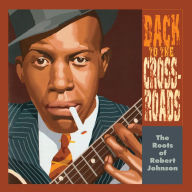 Title: Back to the Crossroads: The Roots of Robert Johnson, Artist: Roots Of Robert Johnsn: Back To The Crossroads
