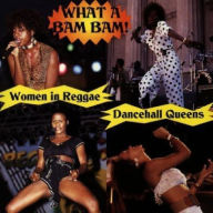 Title: Dancehall Queens: What a Bam Bam, Artist: WHAT A BAM BAM: WOMEN IN REGGAE