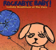 Title: Rockabye Baby! Lullaby Renditions of the Cure, Artist: Rockabye Baby!