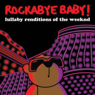 Title: Lullaby Renditions of the Weeknd, Artist: Rockabye Baby!