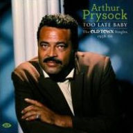 Title: Too Late Baby: The Old Town Singles 1958-66, Artist: Arthur Prysock