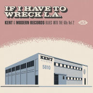 Title: If I Have to Wreck L.A.: Kent & Modern Records Blues Into the 60s, Vol. 2, Artist: N/A