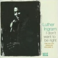 Title: I Don't Want to Be Right: The Ko Ko Singles, Vol. 2, Artist: Luther Ingram