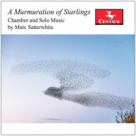 Title: A Murmuration of Starlings: Chamber and Solo Music by Marc Satterwhite, Artist: Satterwhite / Karr / Mattingly