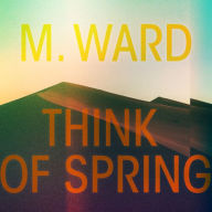 Title: Think of Spring, Artist: M. Ward