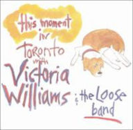 Title: This Moment: In Toronto with Victoria Williams & the Loose Band, Artist: Victoria Williams