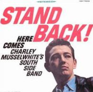 Title: Stand Back! Here Comes Charley Musselwhite's Southside Band, Artist: Charlie Musselwhite