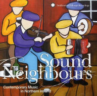 Title: Sound Neighbours: Contemporary Music in Northern Ireland, Artist: SOUND NEIGHBOURS: CONTEMPORARY