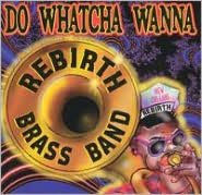 Title: Do Whatcha Wanna, Artist: Rebirth Brass Band