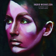 Title: It Doesn't Have to Make Sense, Artist: Ingrid Michaelson
