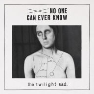 Title: No One Can Ever Know, Artist: The Twilight Sad