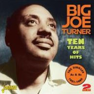 Title: Ten Years of Hits: The Singles A's & B's 1951-1960, Artist: Big Joe Turner