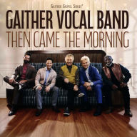 Title: Then Came the Morning, Artist: Gaither Vocal Band