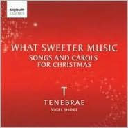 Title: What Sweeter Music: Songs and Carols for Christmas, Artist: Tenebrae