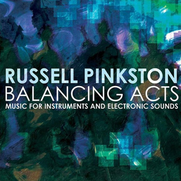 Russell Pinkston: Balancing Acts - Music for Instruments and Electronic Sounds