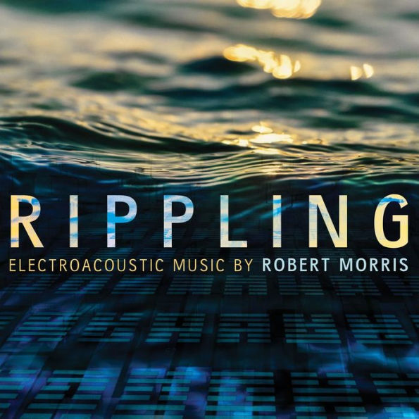 Rippling: Electroacoustic Music by Robert Morris