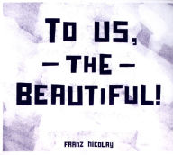 Title: To Us, the Beautiful!, Artist: Franz Nicolay